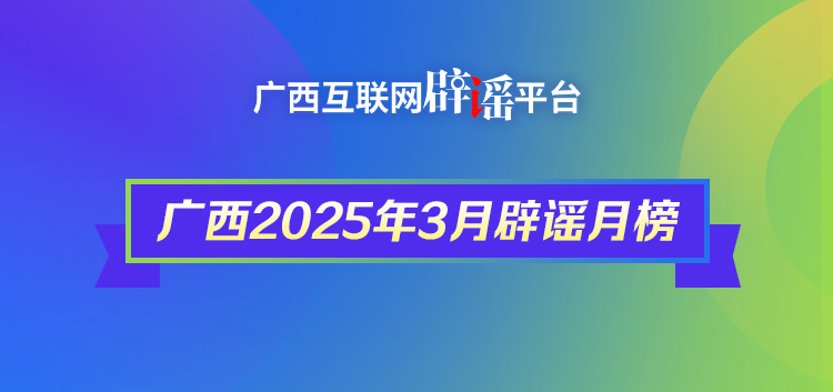 廣西2025年3月辟謠榜——謠言止步！